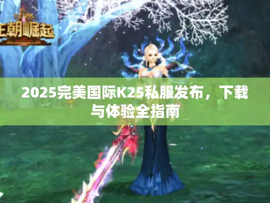 2025完美国际K25私服发布，下载与体验全指南