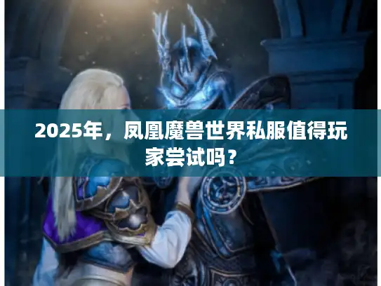 2025年，凤凰魔兽世界私服值得玩家尝试吗？