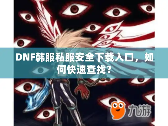 DNF韩服私服安全下载入口，如何快速查找？