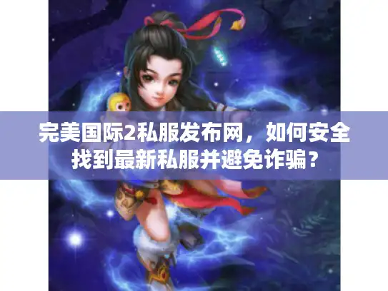 完美国际2私服发布网，如何安全找到最新私服并避免诈骗？