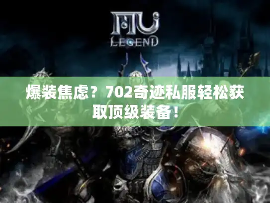 爆装焦虑？702奇迹私服轻松获取顶级装备！