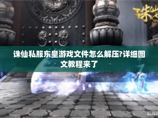 诛仙私服东皇游戏文件怎么解压?详细图文教程来了