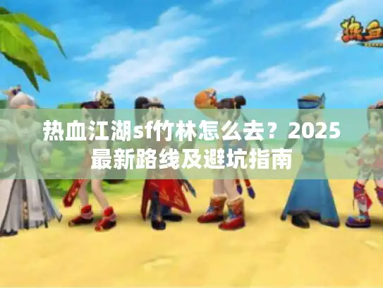 热血江湖sf竹林怎么去？2025最新路线及避坑指南