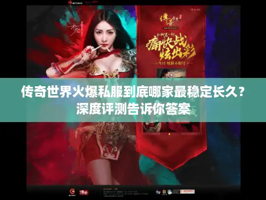 传奇世界火爆私服到底哪家最稳定长久？深度评测告诉你答案