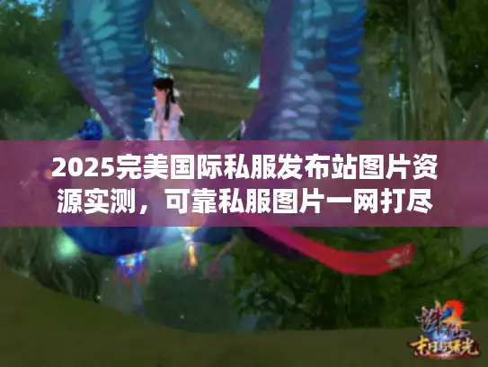 2025完美国际私服发布站图片资源实测，可靠私服图片一网打尽