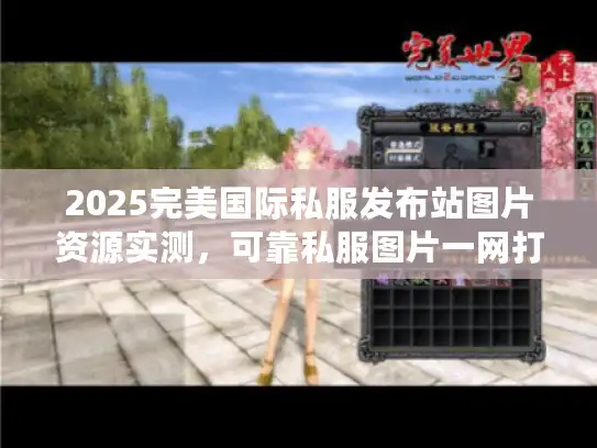 2025完美国际私服发布站图片资源实测，可靠私服图片一网打尽