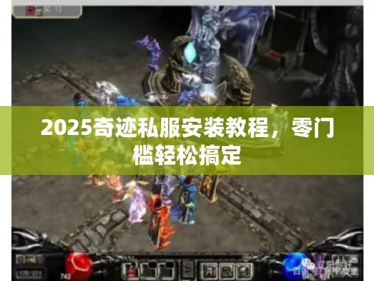 2025奇迹私服安装教程,零门槛轻松搞定 2025奇迹私服安装教程,零门槛轻松搞定
