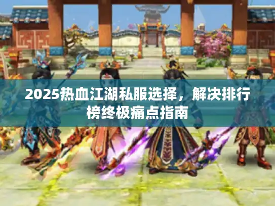 2025热血江湖私服选择，解决排行榜终极痛点指南