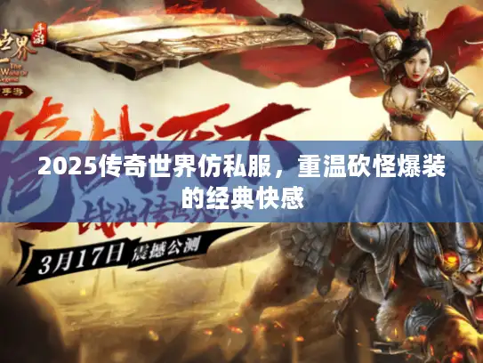 2025传奇世界仿私服，重温砍怪爆装的经典快感
