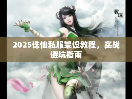 2025诛仙私服架设教程，实战避坑指南