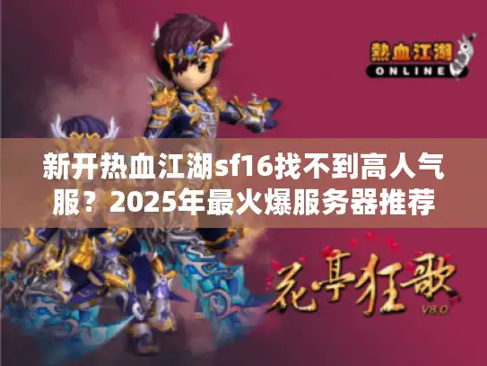 新开热血江湖sf16找不到高人气服？2025年最火爆服务器推荐来了！
