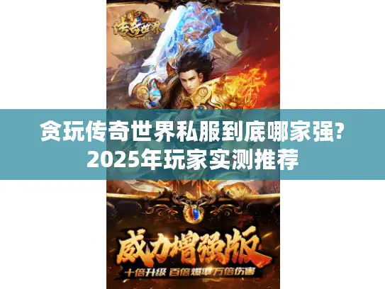 贪玩传奇世界私服到底哪家强?2025年玩家实测推荐