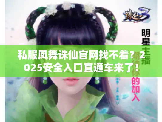 私服凤舞诛仙官网找不着？2025安全入口直通车来了！