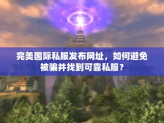 完美国际私服发布网址，如何避免被骗并找到可靠私服？