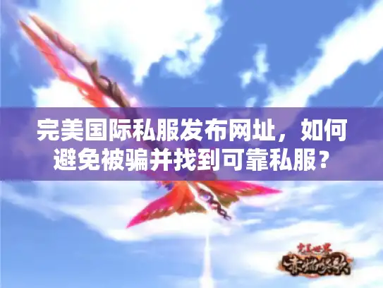 完美国际私服发布网址，如何避免被骗并找到可靠私服？