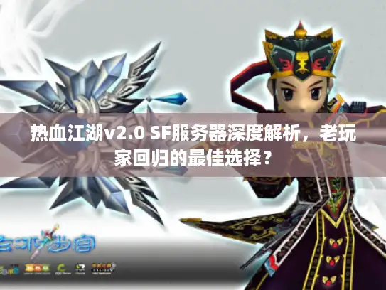 热血江湖v2.0 SF服务器深度解析，老玩家回归的最佳选择？