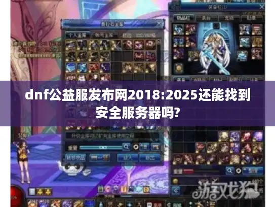dnf公益服发布网2018:2025还能找到安全服务器吗?
