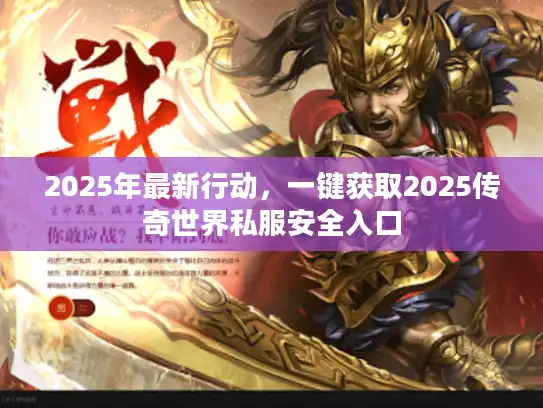 2025年最新行动,一键获取2025传奇世界私服安全入口 2025年最新行动,一键获取2025传奇世界私服安全入口