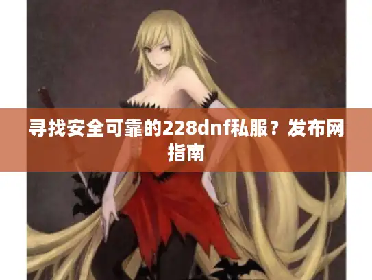 寻找安全可靠的228dnf私服？发布网指南