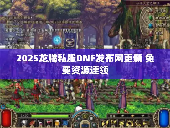 2025龙腾私服DNF发布网更新 免费资源速领 2025龙腾私服DNF发布网更新 免费资源速领