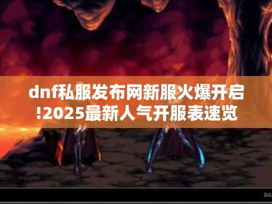 dnf私服发布网新服火爆开启!2025最新人气开服表速览