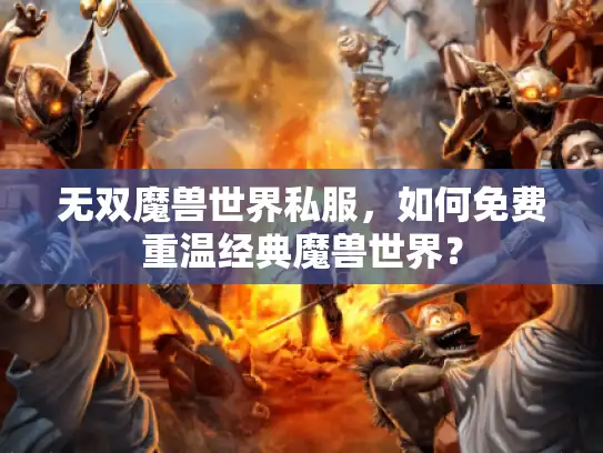 无双魔兽世界私服，如何免费重温经典魔兽世界？