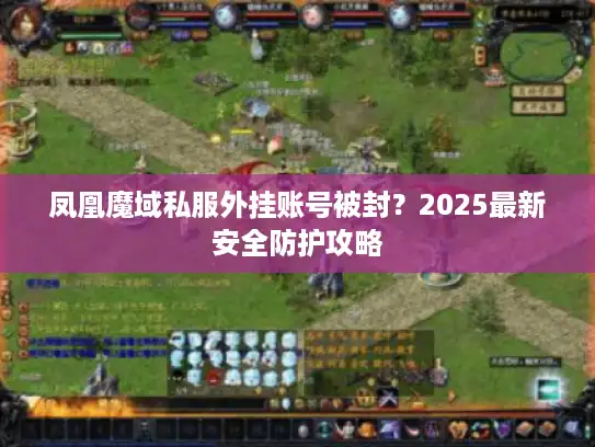 凤凰魔域私服外挂账号被封？2025最新安全防护攻略