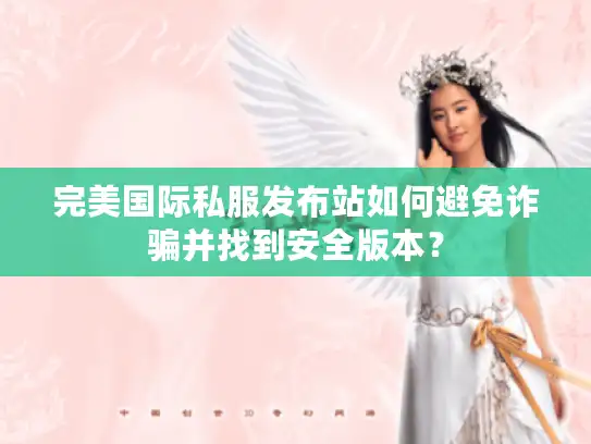 完美国际私服发布站如何避免诈骗并找到安全版本? 完美国际私服发布站如何避免诈骗并找到安全版本?