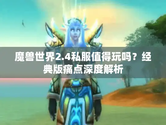 魔兽世界2.4私服值得玩吗？经典版痛点深度解析