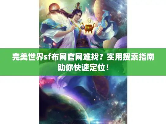 完美世界sf布网官网难找？实用搜索指南助你快速定位！