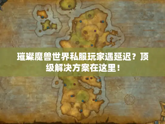 璀璨魔兽世界私服玩家遇延迟？顶级解决方案在这里！