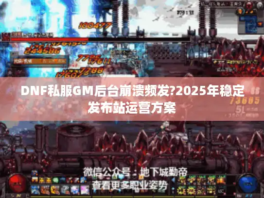 DNF私服GM后台崩溃频发?2025年稳定发布站运营方案
