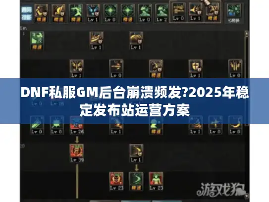 DNF私服GM后台崩溃频发?2025年稳定发布站运营方案