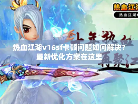 热血江湖v16sf卡顿问题如何解决？最新优化方案在这里