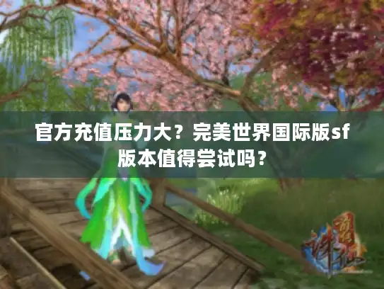 官方充值压力大?完美世界国际版sf版本值得尝试吗? 官方充值压力大?完美世界国际版sf版本值得尝试吗?