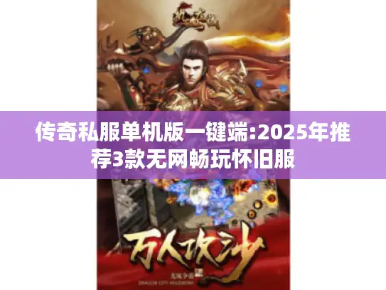 传奇私服单机版一键端:2025年推荐3款无网畅玩怀旧服