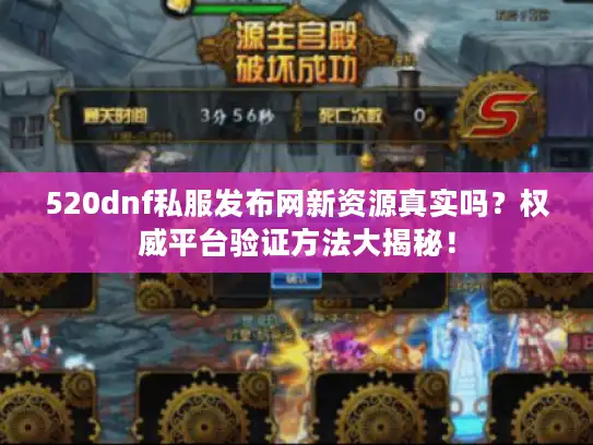520dnf私服发布网新资源真实吗？权威平台验证方法大揭秘！
