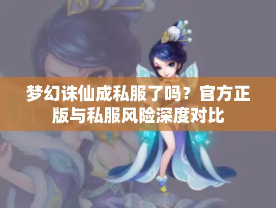 梦幻诛仙成私服了吗？官方正版与私服风险深度对比