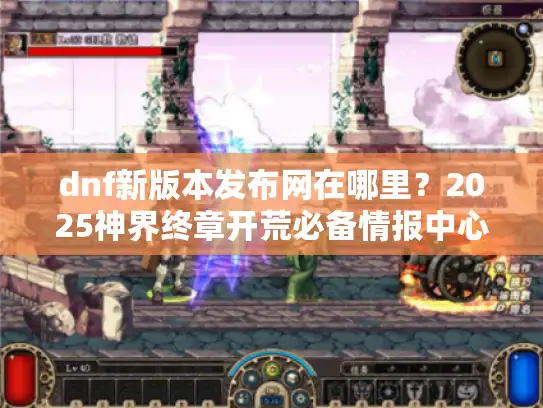 dnf新版本发布网在哪里?2025神界终章开荒必备情报中心 dnf新版本发布网在哪里?2025神界终章开荒必备情报中心