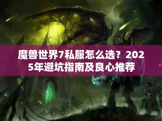 魔兽世界7私服怎么选？2025年避坑指南及良心推荐