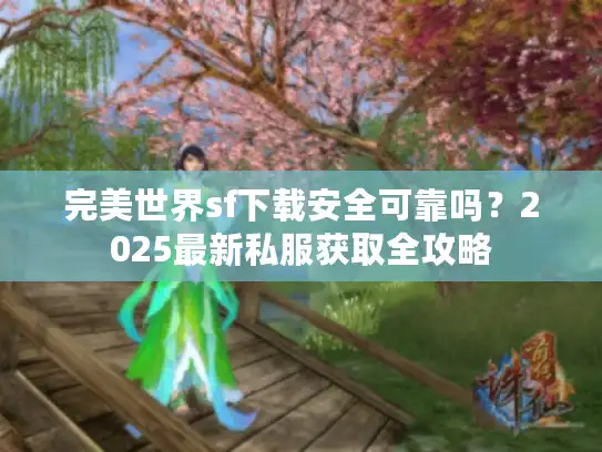 完美世界sf下载安全可靠吗?2025最新私服获取全攻略 完美世界sf下载安全可靠吗?2025最新私服获取全攻略