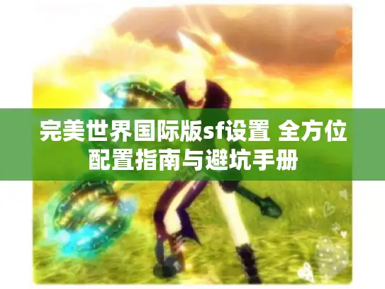 完美世界国际版sf设置 全方位配置指南与避坑手册
