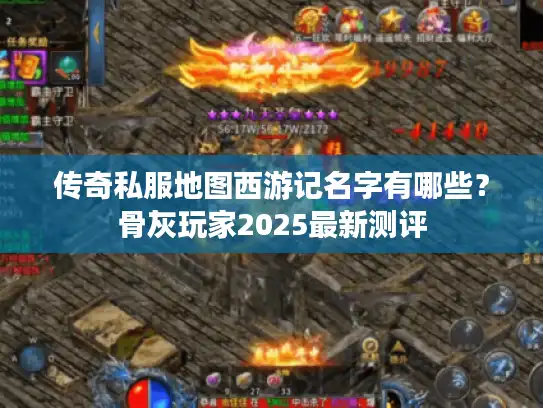 传奇私服地图西游记名字有哪些?骨灰玩家2025最新测评 传奇私服地图西游记名字有哪些?骨灰玩家2025最新测评