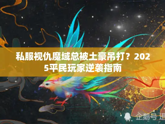 私服视仇魔域总被土豪吊打?2025平民玩家逆袭指南 私服视仇魔域总被土豪吊打?2025平民玩家逆袭指南