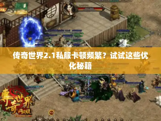 传奇世界2.1私服卡顿频繁？试试这些优化秘籍