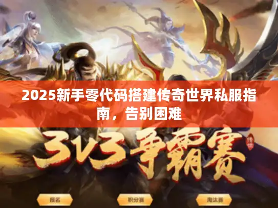 2025新手零代码搭建传奇世界私服指南，告别困难