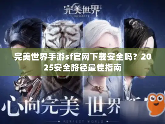 完美世界手游sf官网下载安全吗？2025安全路径最佳指南