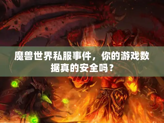 魔兽世界私服事件，你的游戏数据真的安全吗？