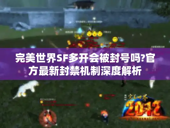 完美世界SF多开会被封号吗?官方最新封禁机制深度解析