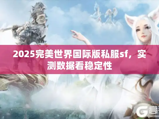 2025完美世界国际版私服sf，实测数据看稳定性